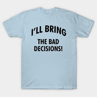 I'll bring the bad decisions! T-Shirt